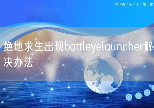 绝地求生出现battleyelauncher解决办法