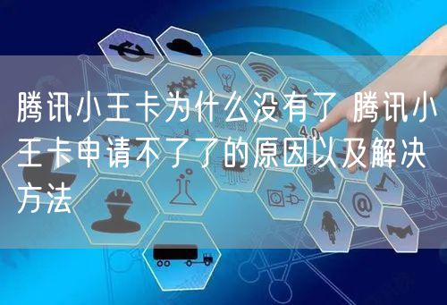 腾讯小王卡为什么没有了 腾讯小王卡申请不了了的原因以及解决方法