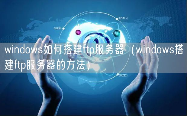 windows如何搭建ftp服务器（windows搭建ftp服务器的方法）