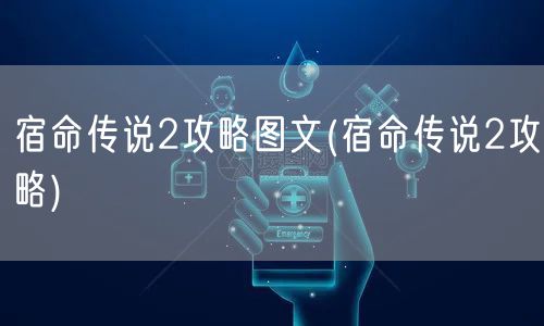 宿命传说2攻略图文(宿命传说2攻略)