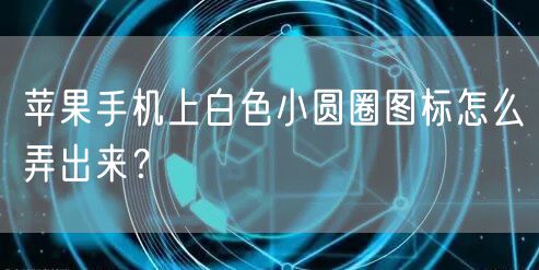 苹果手机上白色小圆圈图标怎么弄出来？