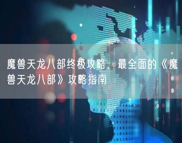 魔兽天龙八部终极攻略，最全面的《魔兽天龙八部》攻略指南