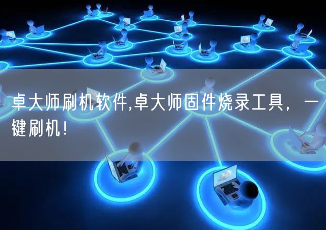 卓大师刷机软件,卓大师固件烧录工具，一键刷机！