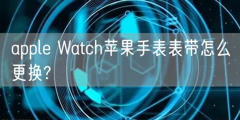 apple Watch苹果手表表带怎么更换?