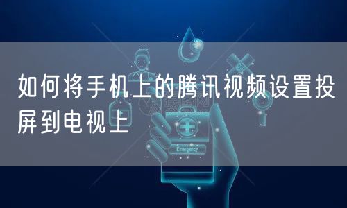 如何将手机上的腾讯视频设置投屏到电视上