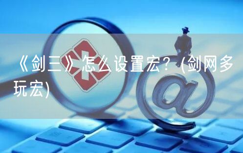 《剑三》怎么设置宏？(剑网多玩宏)