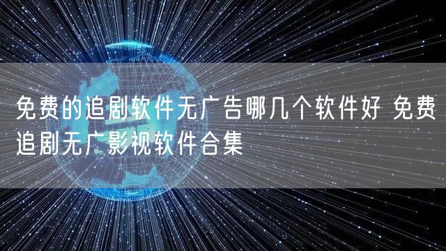 免费的追剧软件无广告哪几个软件好 免费追剧无广影视软件合集