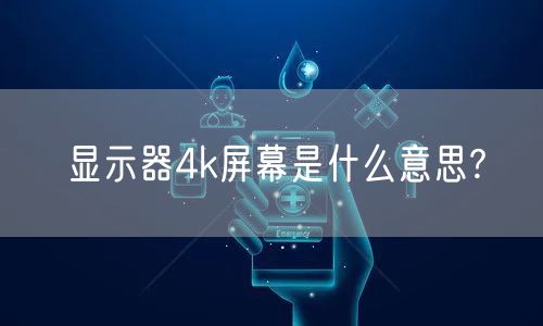 显示器4k屏幕是什么意思?