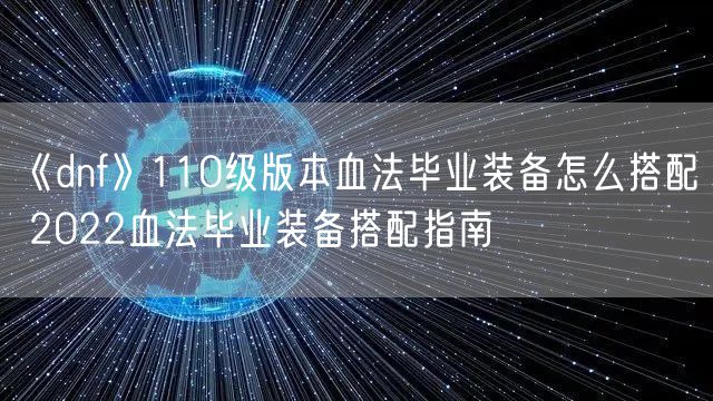 《dnf》110级版本血法毕业装备怎么搭配 2022血法毕业装备搭配指南