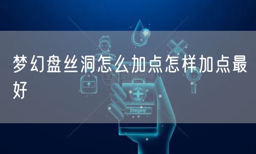 梦幻盘丝洞怎么加点怎样加点最好