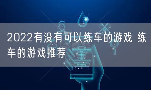 2022有没有可以练车的游戏 练车的游戏推荐