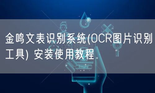 金鸣文表识别系统(OCR图片识别工具) 安装使用教程