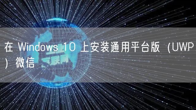 在 Windows 10 上安装通用平台版（UWP）微信