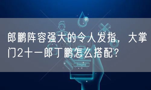 郎鹏阵容强大的令人发指，大掌门2十一郎丁鹏怎么搭配？
