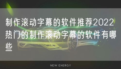 制作滚动字幕的软件推荐2022 热门的制作滚动字幕的软件有哪些