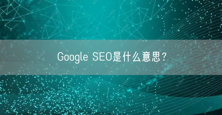 Google SEO是什么意思？