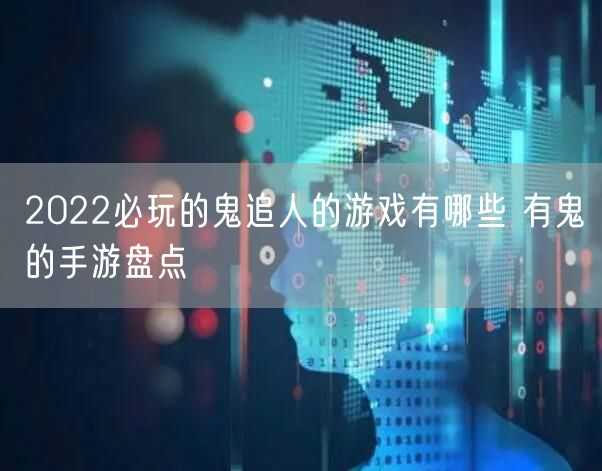 2022必玩的鬼追人的游戏有哪些 有鬼的手游盘点