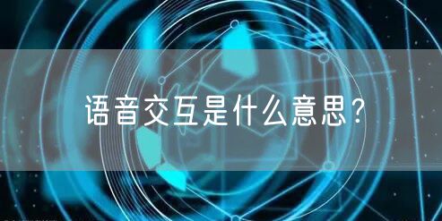 语音交互是什么意思？