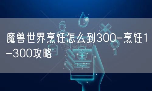 魔兽世界烹饪怎么到300-烹饪1-300攻略