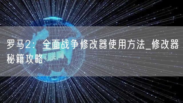 罗马2:全面战争修改器使用方法_修改器秘籍攻略