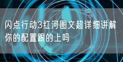 闪点行动3红河图文超详细讲解 你的配置跟的上吗