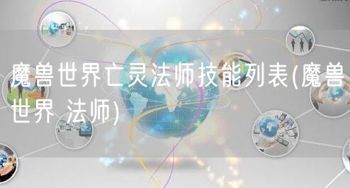 魔兽世界亡灵法师技能列表(魔兽世界 法师)