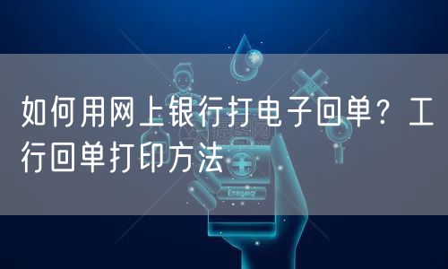如何用网上银行打电子回单？工行回单打印方法