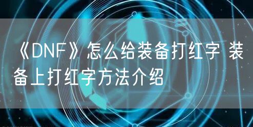《DNF》怎么给装备打红字 装备上打红字方法介绍