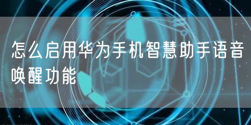 怎么启用华为手机智慧助手语音唤醒功能