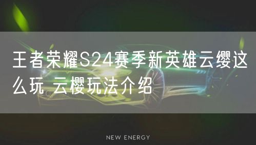 王者荣耀S24赛季新英雄云缨这么玩 云樱玩法介绍