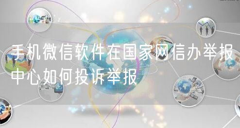 手机微信软件在国家网信办举报中心如何投诉举报