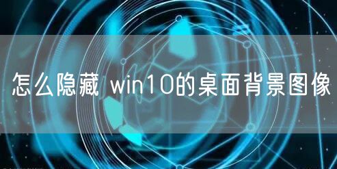 怎么隐藏 win10的桌面背景图像