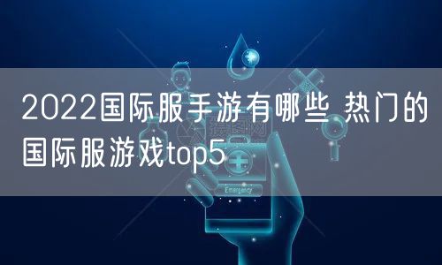 2022国际服手游有哪些 热门的国际服游戏top5