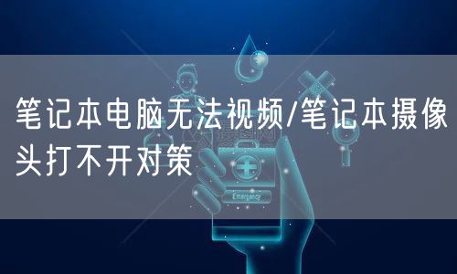 笔记本电脑无法视频/笔记本摄像头打不开对策