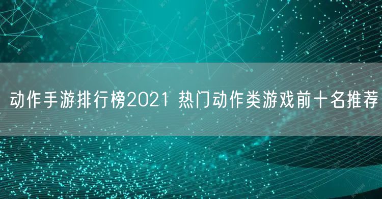 动作手游排行榜2021 热门动作类游戏前十名推荐