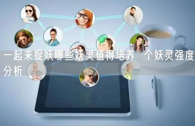 一起来捉妖哪些妖灵值得培养  个妖灵强度分析