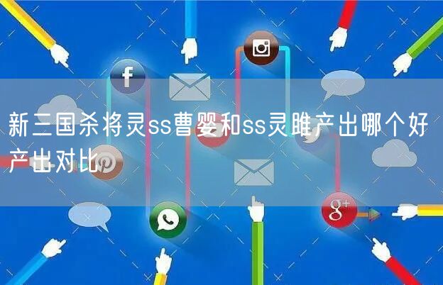 新三国杀将灵ss曹婴和ss灵雎产出哪个好 产出对比