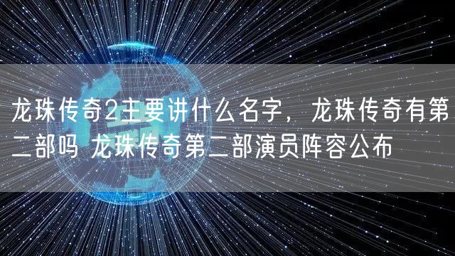 龙珠传奇2主要讲什么名字,龙珠传奇有第二部吗 龙珠传奇第二部演员阵容公布