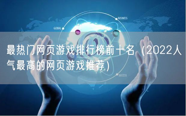 最热门网页游戏排行榜前十名（2022人气最高的网页游戏推荐）