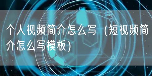 个人视频简介怎么写（短视频简介怎么写模板）
