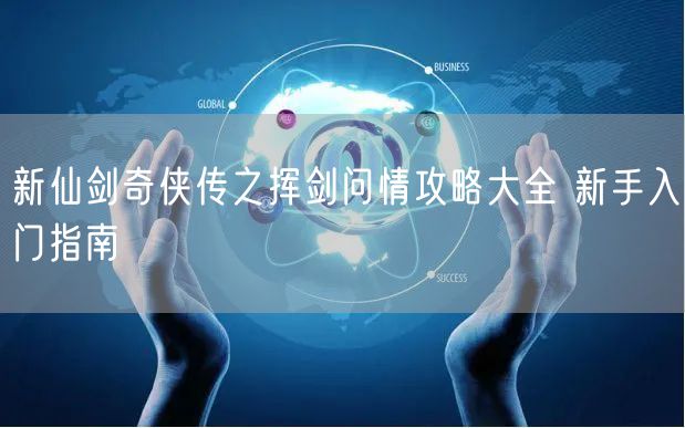 新仙剑奇侠传之挥剑问情攻略大全 新手入门指南