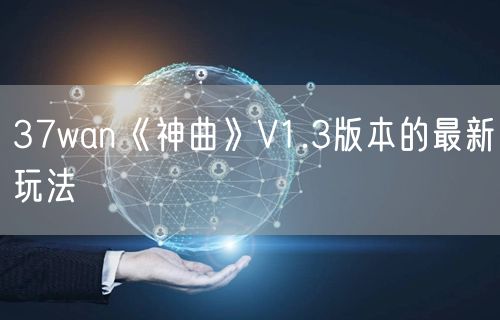 37wan《神曲》V1.3版本的最新玩法