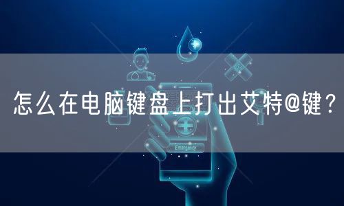 怎么在电脑键盘上打出艾特@键?