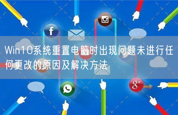 Win10系统重置电脑时出现问题未进行任何更改的原因及解决方法