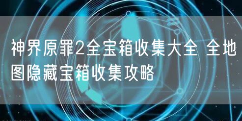 神界原罪2全宝箱收集大全 全地图隐藏宝箱收集攻略