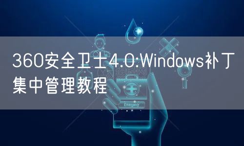 360安全卫士4.0:Windows补丁集中管理教程