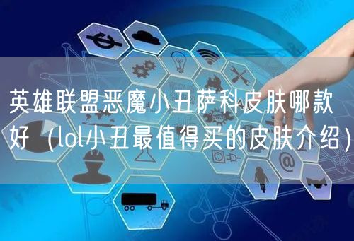 英雄联盟恶魔小丑萨科皮肤哪款好(lol小丑最值得买的皮肤介绍)