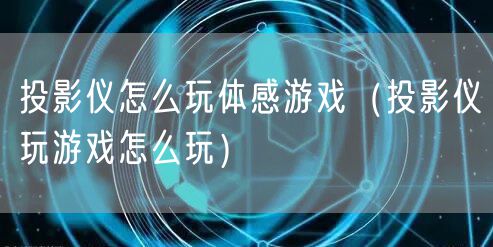 投影仪怎么玩体感游戏（投影仪玩游戏怎么玩）