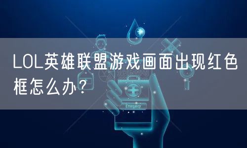 LOL英雄联盟游戏画面出现红色框怎么办？