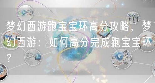 梦幻西游跑宝宝环高分攻略，梦幻西游：如何高分完成跑宝宝环？